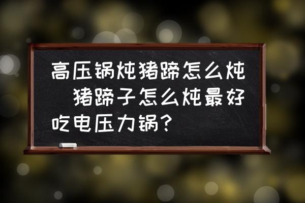 高壓鍋燉豬蹄怎么燉(豬蹄子怎么燉最好吃電壓力鍋？)