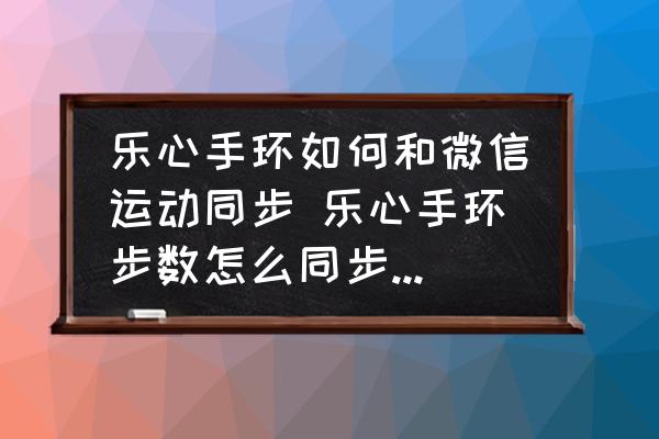 樂心手環(huán)如何和微信運動同步 樂心手環(huán)步數(shù)怎么同步到微信？