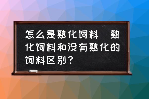 怎么是熟化飼料(熟化飼料和沒有熟化的飼料區(qū)別？)