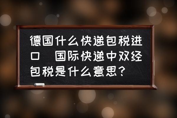 德國什么快遞包稅進(jìn)口(國際快遞中雙經(jīng)包稅是什么意思？)