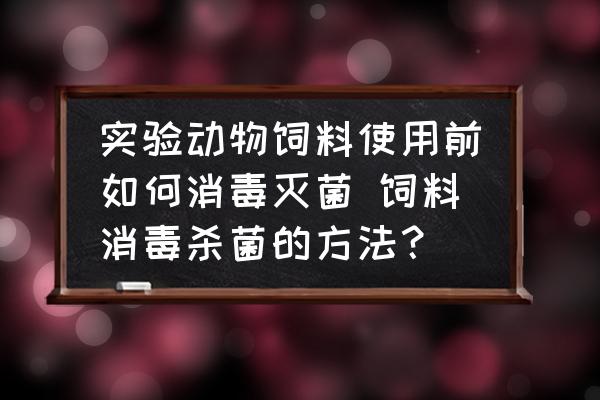 實驗動物飼料使用前如何消毒滅菌 飼料消毒殺菌的方法？
