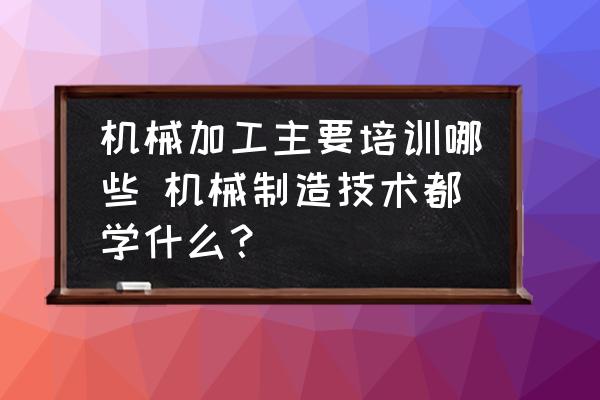 機(jī)械加工主要培訓(xùn)哪些 機(jī)械制造技術(shù)都學(xué)什么？