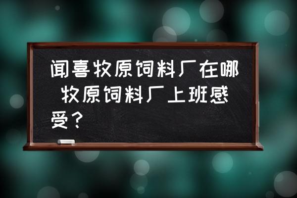 聞喜牧原飼料廠在哪 牧原飼料廠上班感受？