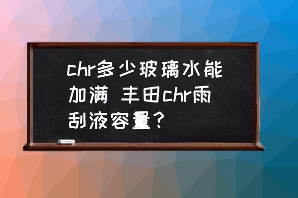 chr多少玻璃水能加滿 豐田chr雨刮液容量？
