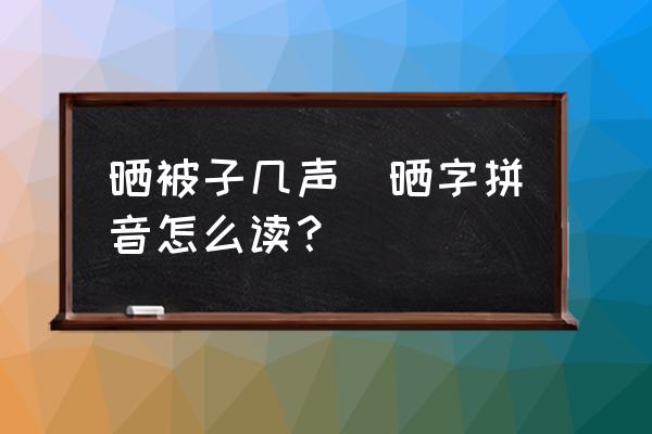 曬被子幾聲(曬字拼音怎么讀？)