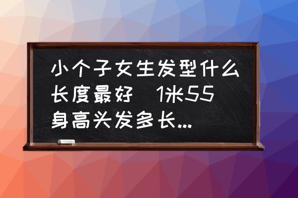 小個(gè)子女生發(fā)型什么長(zhǎng)度最好(1米55身高頭發(fā)多長(zhǎng)合適？)