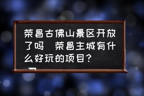 榮昌古佛山景區(qū)開放了嗎(榮昌主城有什么好玩的項目？)