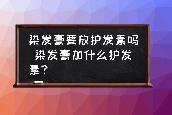 染發(fā)膏要放護(hù)發(fā)素嗎 染發(fā)膏加什么護(hù)發(fā)素？