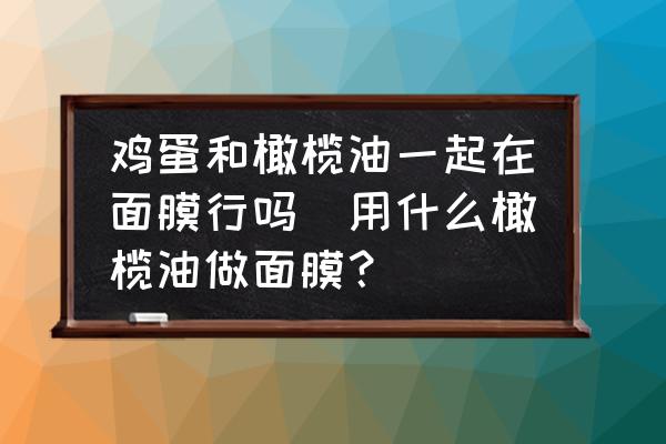 雞蛋和橄欖油一起在面膜行嗎(用什么橄欖油做面膜？)