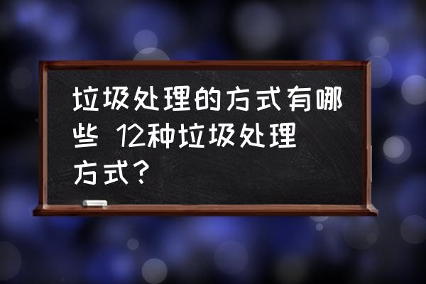 垃圾處理的方式有哪些 12種垃圾處理方式？