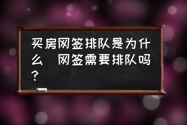 買(mǎi)房網(wǎng)簽排隊(duì)是為什么(網(wǎng)簽需要排隊(duì)嗎？)