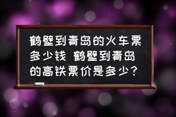 鶴壁到青島的火車票多少錢(qián) 鶴壁到青島的高鐵票價(jià)是多少？