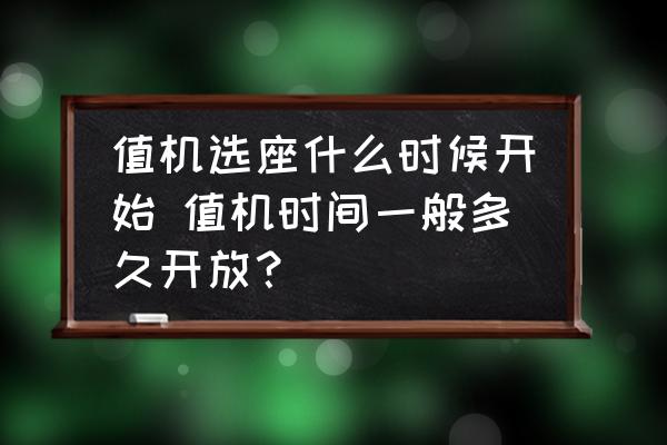 值機(jī)選座什么時(shí)候開(kāi)始 值機(jī)時(shí)間一般多久開(kāi)放？