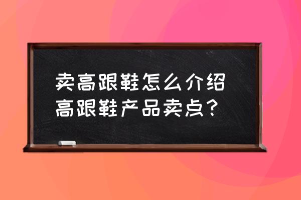 賣(mài)高跟鞋怎么介紹 高跟鞋產(chǎn)品賣(mài)點(diǎn)？