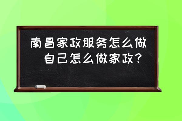 南昌家政服務(wù)怎么做(自己怎么做家政？)