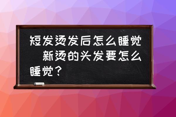 短發(fā)燙發(fā)后怎么睡覺(jué)(新?tīng)C的頭發(fā)要怎么睡覺(jué)？)