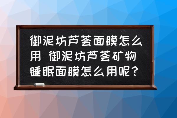 御泥坊蘆薈面膜怎么用 御泥坊蘆薈礦物睡眠面膜怎么用呢？