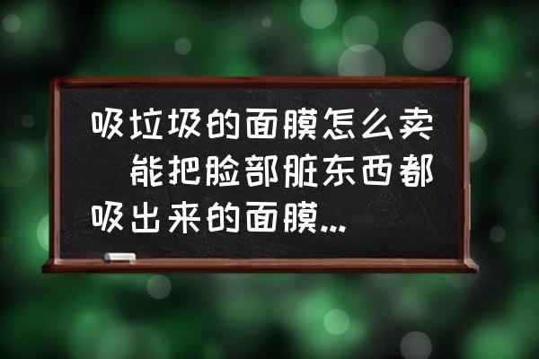 吸垃圾的面膜怎么賣(mài)(能把臉部臟東西都吸出來(lái)的面膜有哪些？)