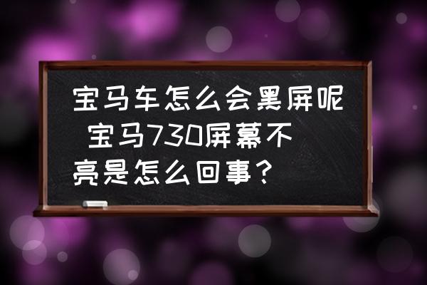 寶馬車怎么會黑屏呢 寶馬730屏幕不亮是怎么回事？
