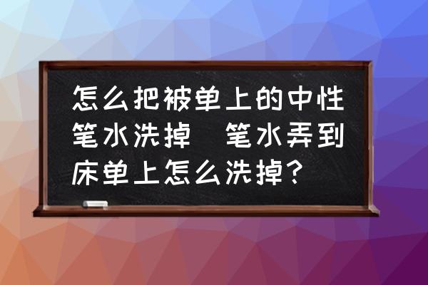 怎么把被單上的中性筆水洗掉(筆水弄到床單上怎么洗掉？)