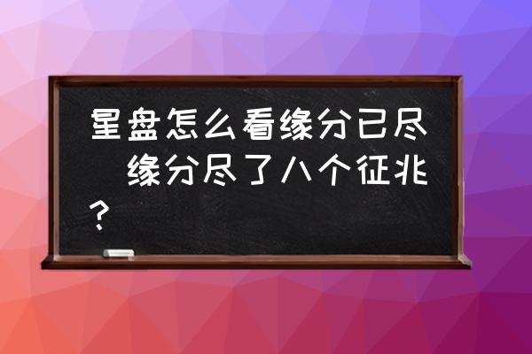 星盤怎么看緣分已盡(緣分盡了八個(gè)征兆？)