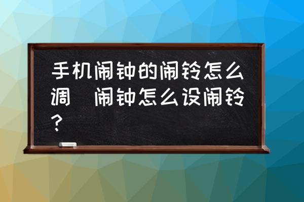 手機(jī)鬧鐘的鬧鈴怎么調(diào)(鬧鐘怎么設(shè)鬧鈴？)