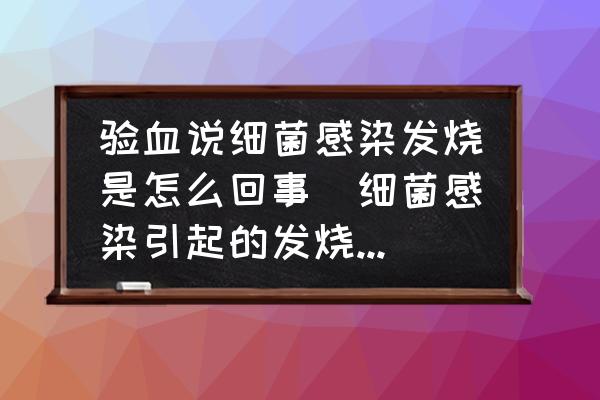 驗(yàn)血說(shuō)細(xì)菌感染發(fā)燒是怎么回事(細(xì)菌感染引起的發(fā)燒是什么原因造成的？)