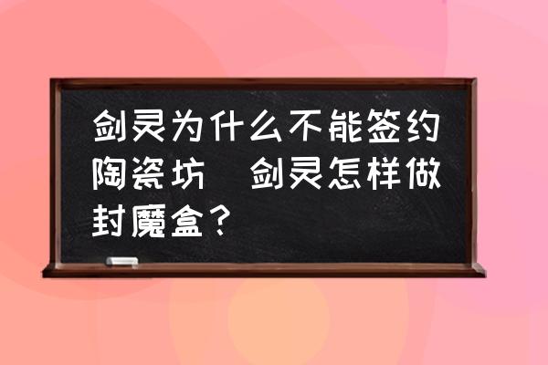 劍靈為什么不能簽約陶瓷坊(劍靈怎樣做封魔盒？)