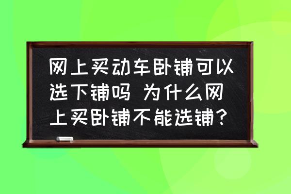網(wǎng)上買(mǎi)動(dòng)車(chē)臥鋪可以選下鋪嗎 為什么網(wǎng)上買(mǎi)臥鋪不能選鋪？