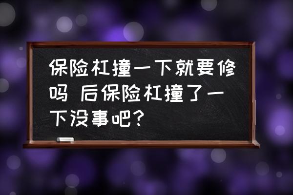 保險(xiǎn)杠撞一下就要修嗎 后保險(xiǎn)杠撞了一下沒事吧？