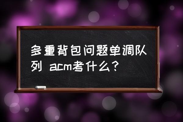 多重背包問(wèn)題單調(diào)隊(duì)列 acm考什么？