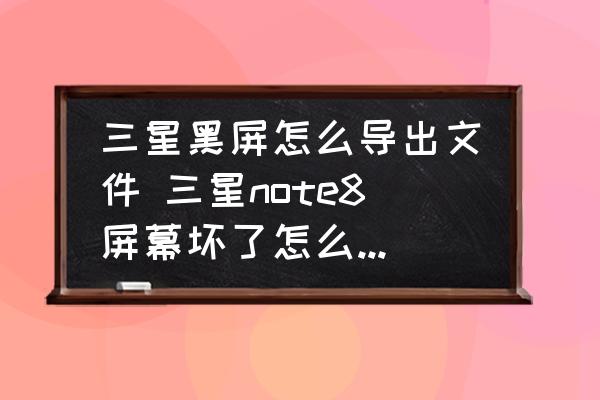三星黑屏怎么導(dǎo)出文件 三星note8屏幕壞了怎么拷數(shù)據(jù)？