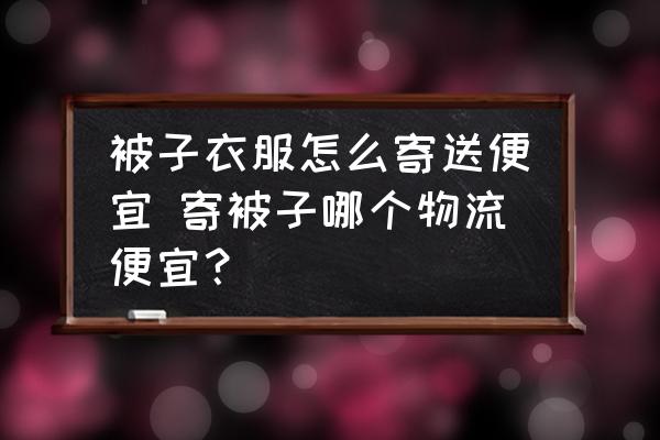 被子衣服怎么寄送便宜 寄被子哪個物流便宜？