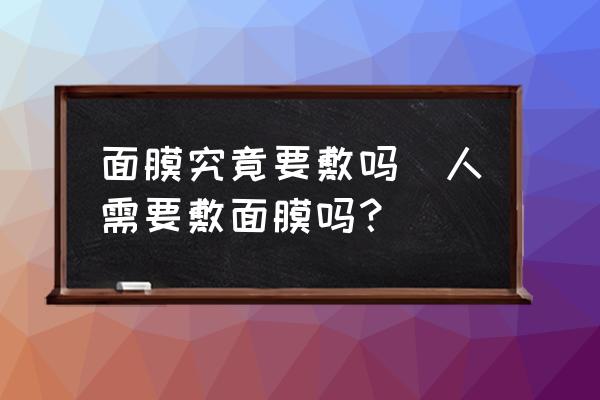 面膜究竟要敷嗎(人需要敷面膜嗎？)