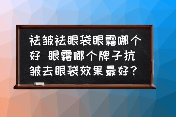 祛皺祛眼袋眼霜哪個好 眼霜哪個牌子抗皺去眼袋效果最好？