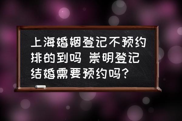 上?；橐龅怯洸活A約排的到嗎 崇明登記結婚需要預約嗎？