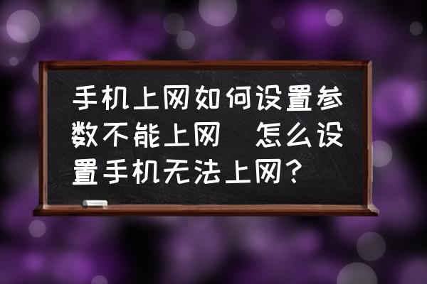 手機(jī)上網(wǎng)如何設(shè)置參數(shù)不能上網(wǎng)(怎么設(shè)置手機(jī)無(wú)法上網(wǎng)？)