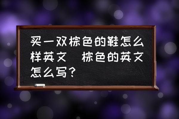 買(mǎi)一雙棕色的鞋怎么樣英文(棕色的英文怎么寫(xiě)？)