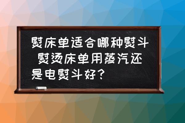 熨床單適合哪種熨斗 熨燙床單用蒸汽還是電熨斗好？
