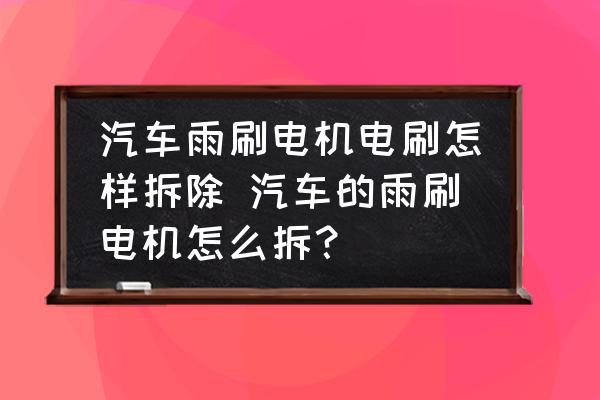 汽車(chē)雨刷電機(jī)電刷怎樣拆除 汽車(chē)的雨刷電機(jī)怎么拆？