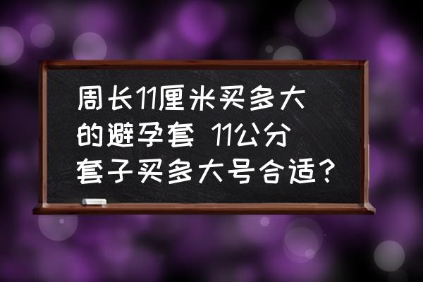 周長(zhǎng)11厘米買(mǎi)多大的避孕套 11公分套子買(mǎi)多大號(hào)合適？