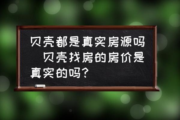 貝殼都是真實房源嗎(貝殼找房的房價是真實的嗎？)