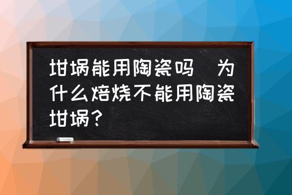 坩堝能用陶瓷嗎(為什么焙燒不能用陶瓷坩堝？)