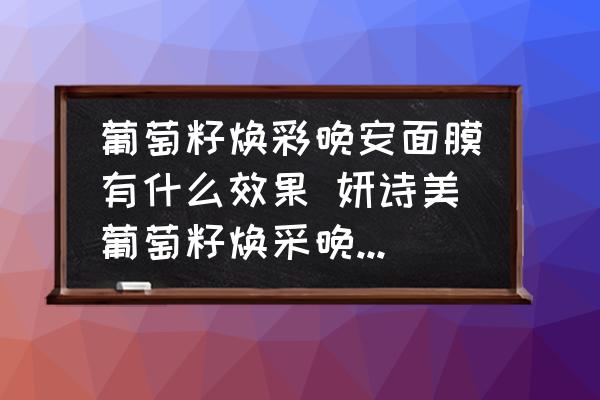 葡萄籽煥彩晚安面膜有什么效果 妍詩(shī)美葡萄籽煥采晚安面膜使用方法？