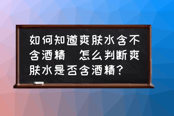 如何知道爽膚水含不含酒精(怎么判斷爽膚水是否含酒精？)