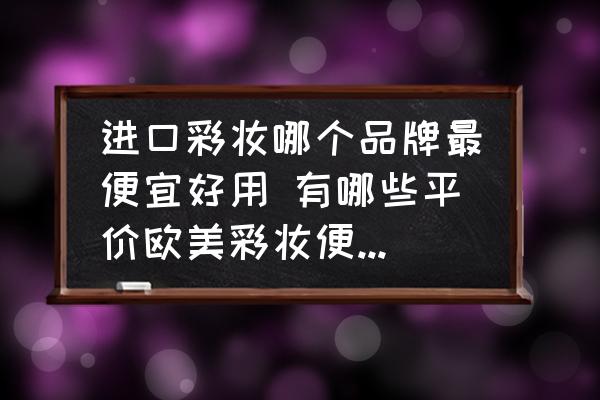 進(jìn)口彩妝哪個(gè)品牌最便宜好用 有哪些平價(jià)歐美彩妝便宜大碗又好用？