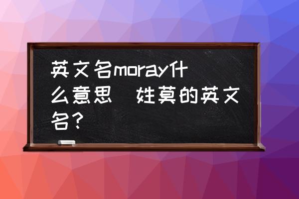 英文名moray什么意思(姓莫的英文名？)