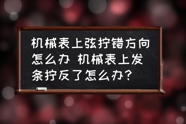 機(jī)械表上弦擰錯(cuò)方向怎么辦 機(jī)械表上發(fā)條擰反了怎么辦？