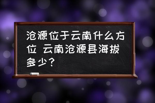 滄源位于云南什么方位 云南滄源縣海拔多少？