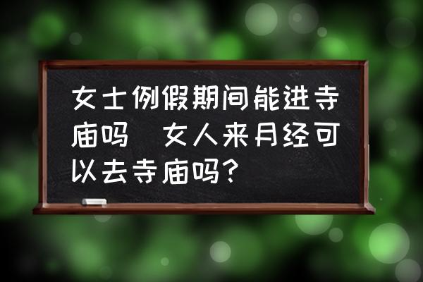 女士例假期間能進寺廟嗎(女人來月經(jīng)可以去寺廟嗎？)